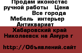Продам иконостас ручной работы › Цена ­ 300 000 - Все города Мебель, интерьер » Антиквариат   . Хабаровский край,Николаевск-на-Амуре г.